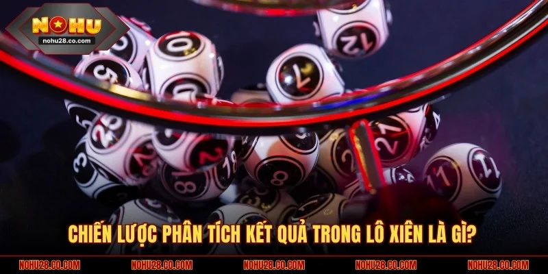 Chiến lược phân tích kết quả trong lô xiên là gì?