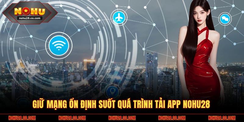 Giữ mạng ổn định suốt quá trình tải app NOHU28