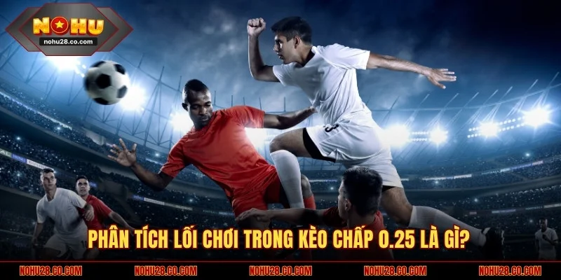 Phân tích lối chơi trong kèo chấp 0.25 là gì?