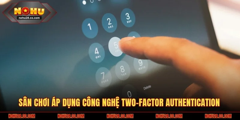 Sân chơi áp dụng công nghệ Two-Factor Authentication