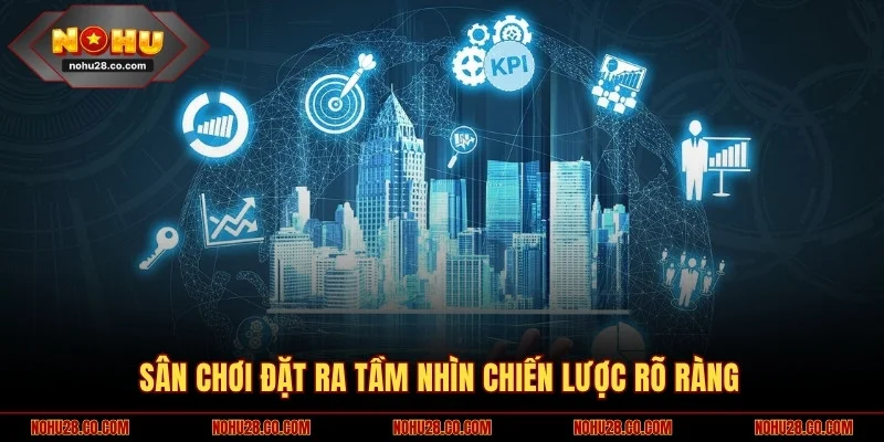 Sân chơi đặt ra tầm nhìn chiến lược rõ ràng