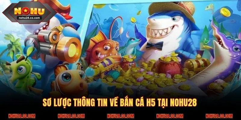 Thông tin sơ lược về bắn cá H5 tại NOHU28 