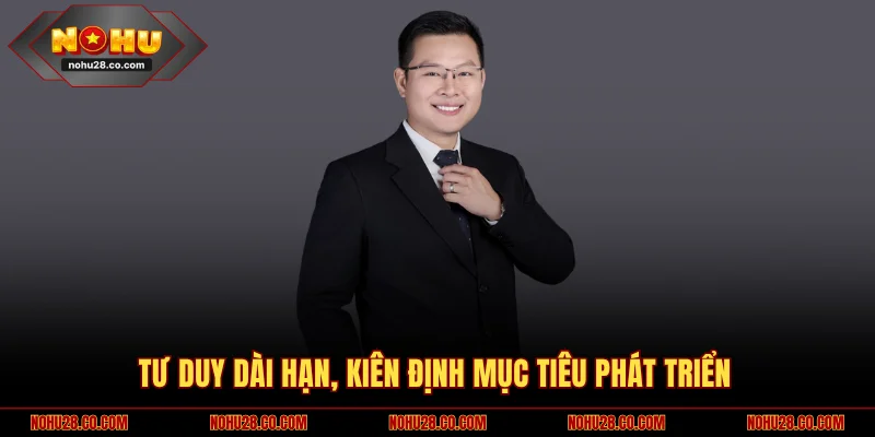 Tư duy dài hạn, kiên định mục tiêu phát triển